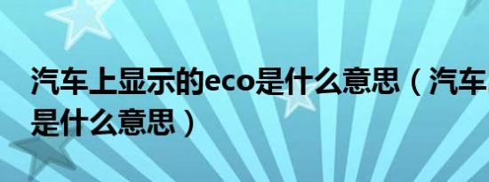 汽车上显示的eco是什么意思（汽车出现eco是什么意思）