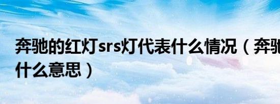 奔驰的红灯srs灯代表什么情况（奔驰srs亮灯什么意思）