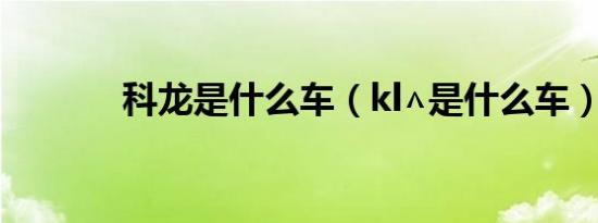 科龙是什么车（kl∧是什么车）