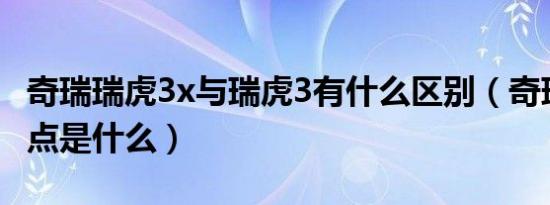 奇瑞瑞虎3x与瑞虎3有什么区别（奇瑞3x的弱点是什么）