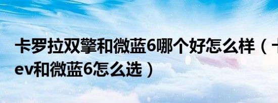 卡罗拉双擎和微蓝6哪个好怎么样（卡罗拉phev和微蓝6怎么选）