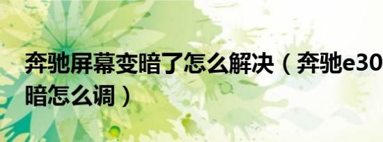 奔驰屏幕变暗了怎么解决（奔驰e300屏幕变暗怎么调）