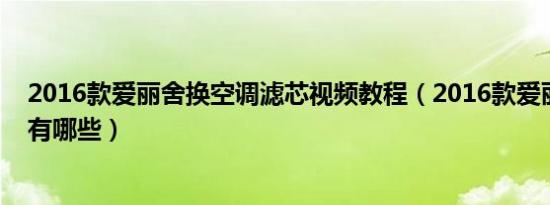 2016款爱丽舍换空调滤芯视频教程（2016款爱丽舍的功能有哪些）