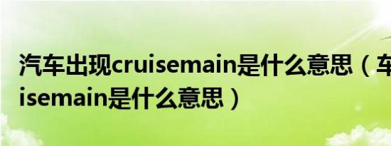 汽车出现cruisemain是什么意思（车上的cruisemain是什么意思）