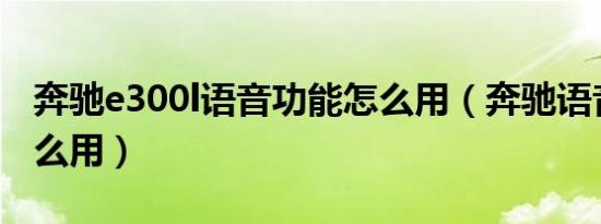 奔驰e300l语音功能怎么用（奔驰语音功能怎么用）