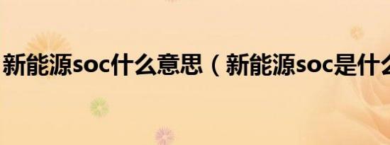 新能源soc什么意思（新能源soc是什么意思）