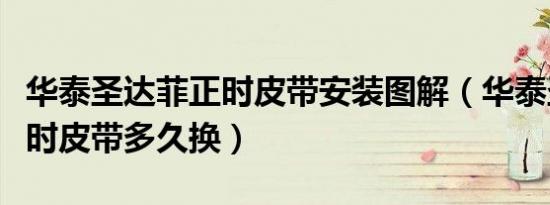 华泰圣达菲正时皮带安装图解（华泰圣达菲正时皮带多久换）