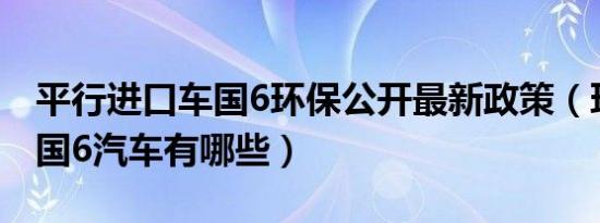平行进口车国6环保公开最新政策（环保标准国6汽车有哪些）
