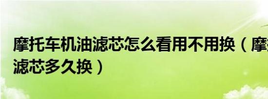 摩托车机油滤芯怎么看用不用换（摩托车汽油滤芯多久换）