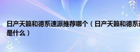 日产天籁和德系速派推荐哪个（日产天籁和德系速派的区别是什么）