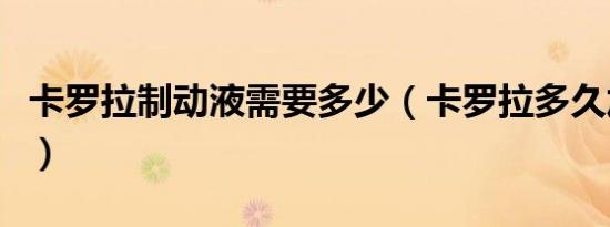 卡罗拉制动液需要多少（卡罗拉多久加制动液）