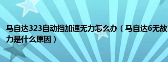 马自达323自动挡加速无力怎么办（马自达6无故障码加速无力是什么原因）