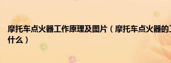 摩托车点火器工作原理及图片（摩托车点火器的工作原理是什么）