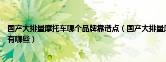 国产大排量摩托车哪个品牌靠谱点（国产大排量摩托车品牌有哪些）
