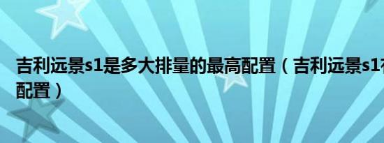 吉利远景s1是多大排量的最高配置（吉利远景s1有哪些自带配置）