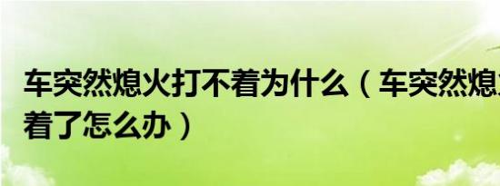 车突然熄火打不着为什么（车突然熄火了打不着了怎么办）