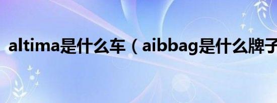 altima是什么车（aibbag是什么牌子的车）
