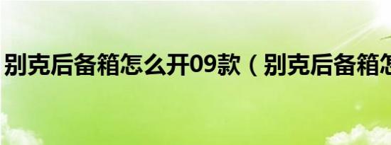别克后备箱怎么开09款（别克后备箱怎么开）