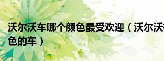 沃尔沃车哪个颜色最受欢迎（沃尔沃有哪些颜色的车）