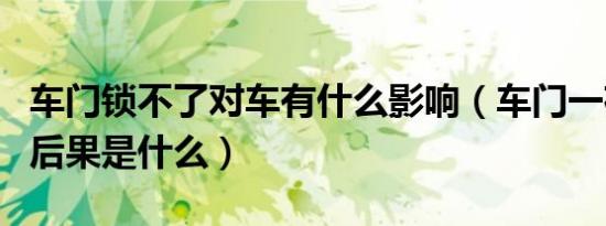 车门锁不了对车有什么影响（车门一夜没锁的后果是什么）