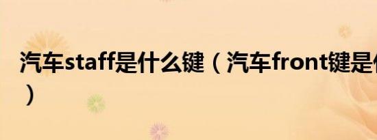 汽车staff是什么键（汽车front键是什么意思）