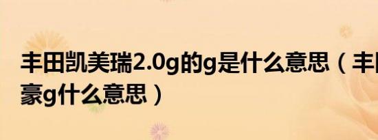 丰田凯美瑞2.0g的g是什么意思（丰田凯美瑞豪g什么意思）