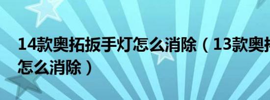 14款奥拓扳手灯怎么消除（13款奥拓扳手灯怎么消除）