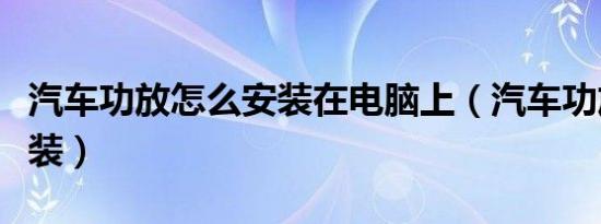 汽车功放怎么安装在电脑上（汽车功放怎么安装）