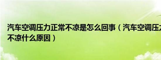 汽车空调压力正常不凉是怎么回事（汽车空调压力正常就是不凉什么原因）