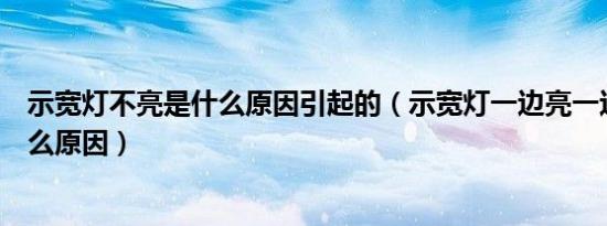 示宽灯不亮是什么原因引起的（示宽灯一边亮一边不亮是什么原因）