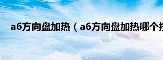 a6方向盘加热（a6方向盘加热哪个按键）