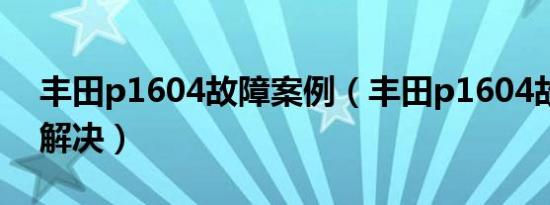 丰田p1604故障案例（丰田p1604故障怎样解决）