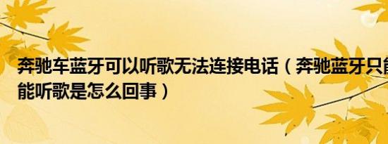 奔驰车蓝牙可以听歌无法连接电话（奔驰蓝牙只能打电话不能听歌是怎么回事）