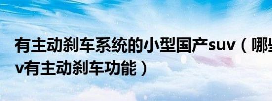 有主动刹车系统的小型国产suv（哪些国产suv有主动刹车功能）