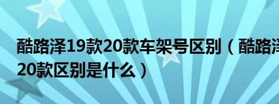 酷路泽19款20款车架号区别（酷路泽19款和20款区别是什么）