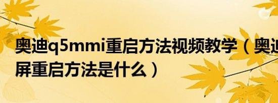 奥迪q5mmi重启方法视频教学（奥迪q5显示屏重启方法是什么）