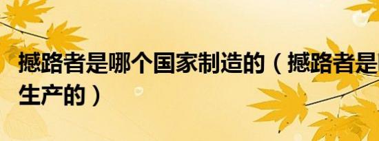 撼路者是哪个国家制造的（撼路者是哪个厂商生产的）