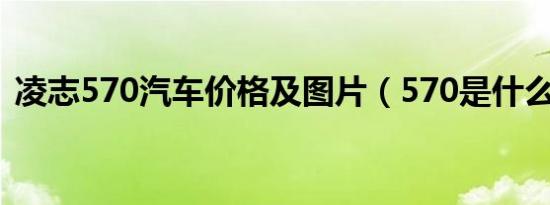 凌志570汽车价格及图片（570是什么汽车）