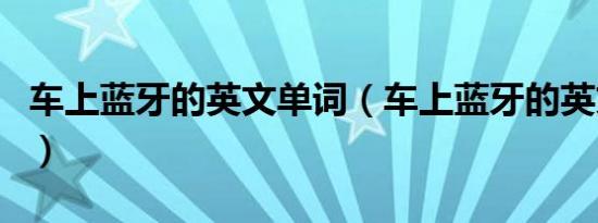 车上蓝牙的英文单词（车上蓝牙的英文怎么写）