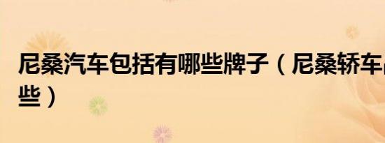 尼桑汽车包括有哪些牌子（尼桑轿车品牌有哪些）
