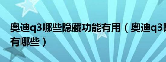 奥迪q3哪些隐藏功能有用（奥迪q3隐藏功能有哪些）