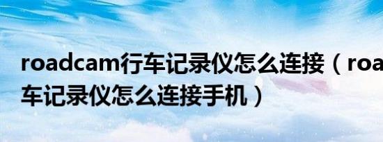 roadcam行车记录仪怎么连接（roadcam行车记录仪怎么连接手机）