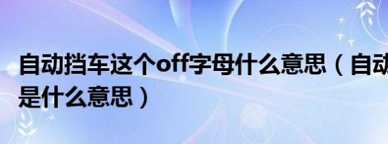 自动挡车这个off字母什么意思（自动挡车的S是什么意思）