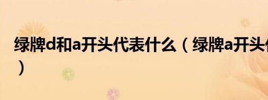绿牌d和a开头代表什么（绿牌a开头代表什么）