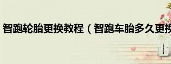 智跑轮胎更换教程（智跑车胎多久更换一次）