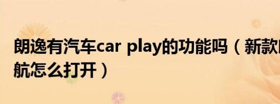 朗逸有汽车car play的功能吗（新款朗逸的导航怎么打开）
