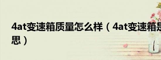 4at变速箱质量怎么样（4at变速箱是什么意思）