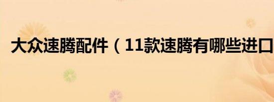大众速腾配件（11款速腾有哪些进口部件）