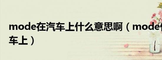 mode在汽车上什么意思啊（mode什么意思车上）