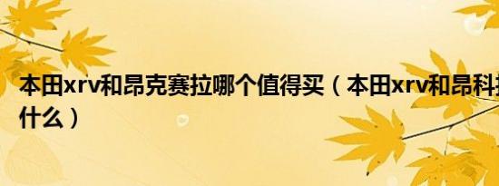 本田xrv和昂克赛拉哪个值得买（本田xrv和昂科拉的区别是什么）